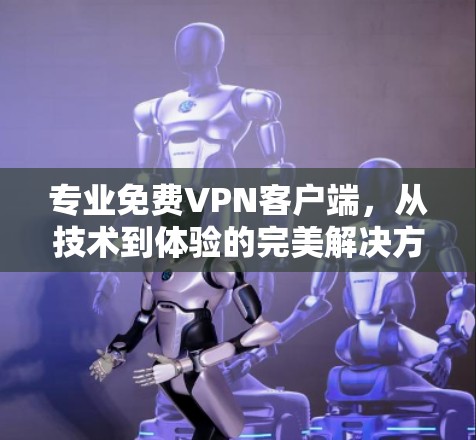 专业免费VPN客户端，从技术到体验的完美解决方案