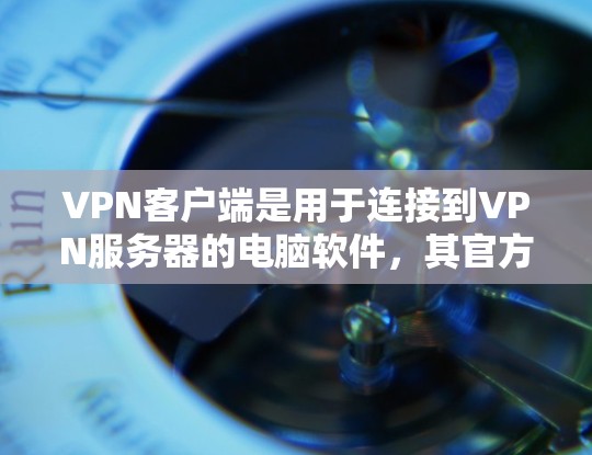 VPN客户端是用于连接到VPN服务器的电脑软件,其官方安装和使用步骤如下 VPN客户端是用于连接到VPN服务器的电脑软件,其官方安装和使用步骤如下