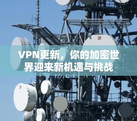 VPN更新,你的加密世界迎来新机遇与挑战 VPN更新,你的加密世界迎来新机遇与挑战