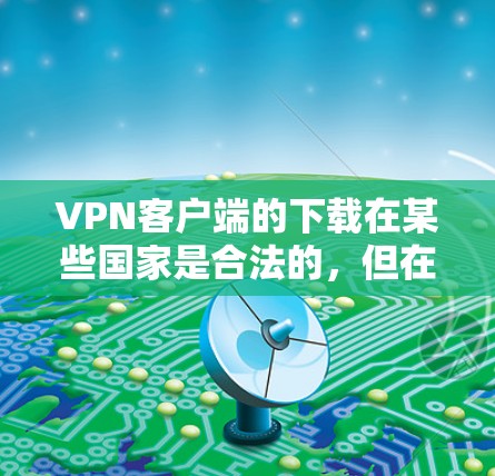 VPN客户端的下载在某些国家是合法的,但在其他国家可能不被允许。为了确保下载的合法性和安全性,建议以下步骤 VPN客户端的下载在某些国家是合法的,但在其他国家可能不被允许。为了确保下载的合法性和安全性,建议以下步骤