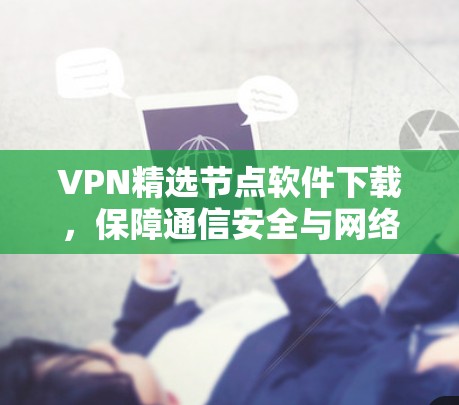 VPN精选节点软件下载,保障通信安全与网络优化 VPN精选节点软件下载,保障通信安全与网络优化