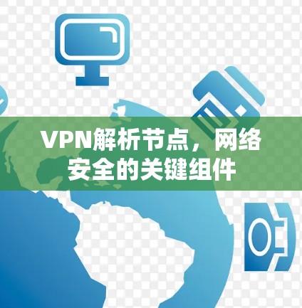 VPN解析节点,网络安全的关键组件 VPN解析节点,网络安全的关键组件