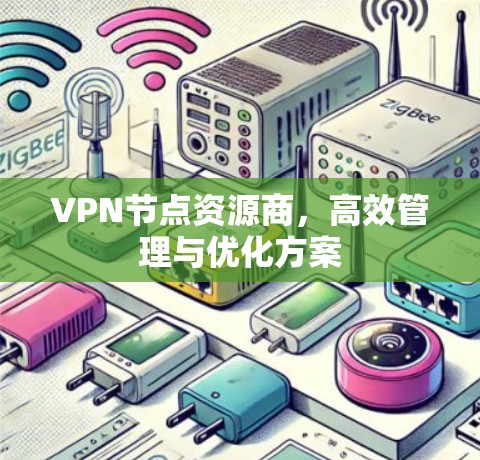 VPN节点资源商,高效管理与优化方案 VPN节点资源商,高效管理与优化方案