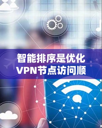 智能排序是优化VPN节点访问顺序的关键技术,旨在提高用户体验和网络性能。以下是对VPN节点智能排序的详细分析 智能排序是优化VPN节点访问顺序的关键技术,旨在提高用户体验和网络性能。以下是对VPN节点智能排序的详细分析