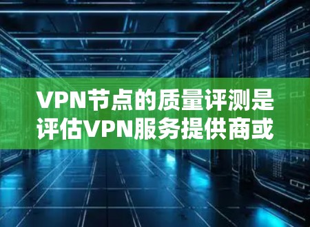 VPN节点的质量评测是评估VPN服务提供商或自己搭建的VPN服务器的重要步骤,确保其性能、安全性和稳定性。以下是一些关键因素和方法,帮助你评估VPN节点的质量 VPN节点的质量评测是评估VPN服务提供商或自己搭建的VPN服务器的重要步骤,确保其性能、安全性和稳定性。以下是一些关键因素和方法,帮助你评估VPN节点的质量