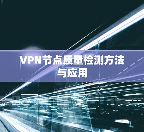 VPN节点质量检测方法与应用 VPN节点质量检测方法与应用