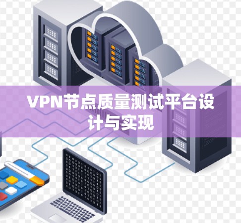VPN节点质量测试平台设计与实现 VPN节点质量测试平台设计与实现