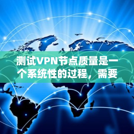 测试VPN节点质量是一个系统性的过程,需要从多个维度进行评估,以确保节点的稳定性、安全性和性能。以下是一个有条理的测试步骤指南 测试VPN节点质量是一个系统性的过程,需要从多个维度进行评估,以确保节点的稳定性、安全性和性能。以下是一个有条理的测试步骤指南