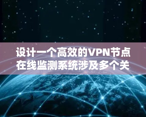 设计一个高效的VPN节点在线监测系统涉及多个关键步骤和考虑因素。以下是一个有条理的设计方案,帮助确保系统的稳定性和可靠性 设计一个高效的VPN节点在线监测系统涉及多个关键步骤和考虑因素。以下是一个有条理的设计方案,帮助确保系统的稳定性和可靠性