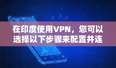 在印度使用VPN,您可以选择以下步骤来配置并连接到适合的服务器 在印度使用VPN,您可以选择以下步骤来配置并连接到适合的服务器
