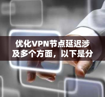 优化VPN节点延迟涉及多个方面，以下是分步骤的解决方案