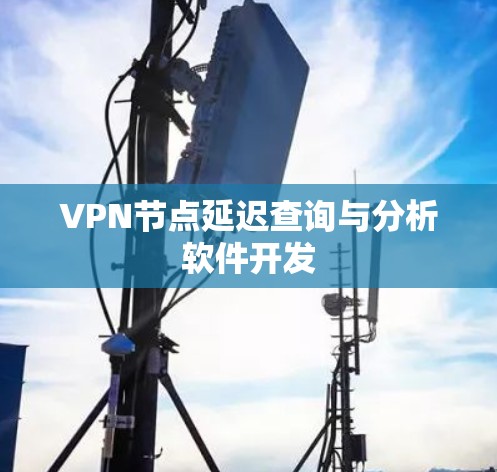VPN节点延迟查询与分析软件开发