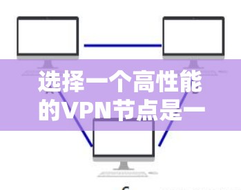 选择一个高性能的VPN节点是一个综合性任务，涉及多个方面的考量。以下是对VPN节点性能的详细分析和评估框架，帮助您做出明智的选择
