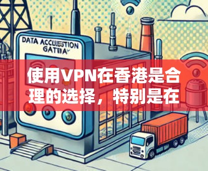 使用VPN在香港是合理的选择，特别是在考虑到网络监管和隐私保护的需求。以下是关于选择和设置VPN服务在香港的一些建议和步骤