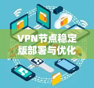 VPN节点稳定版部署与优化指南 VPN节点稳定版部署与优化指南