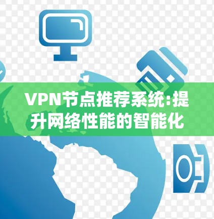 VPN节点推荐系统:提升网络性能的智能化解决方案 VPN节点推荐系统:提升网络性能的智能化解决方案