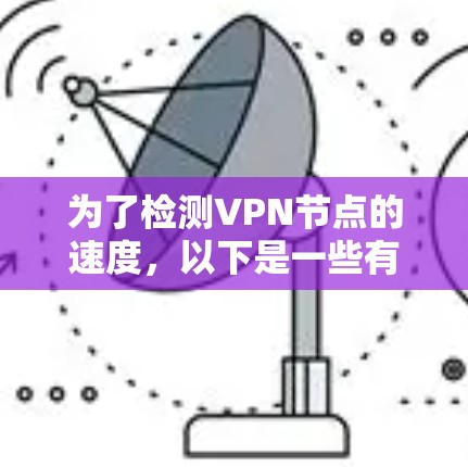 为了检测VPN节点的速度,以下是一些有效的工具和方法,帮助你评估带宽和延迟 为了检测VPN节点的速度,以下是一些有效的工具和方法,帮助你评估带宽和延迟