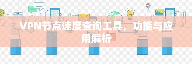 VPN节点速度查询工具，功能与应用解析
