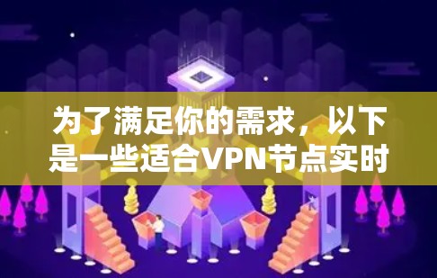 为了满足你的需求,以下是一些适合VPN节点实时测速的平台推荐,并附有详细说明 为了满足你的需求,以下是一些适合VPN节点实时测速的平台推荐,并附有详细说明