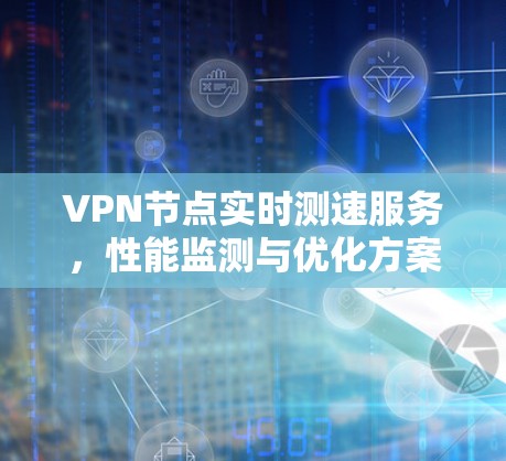 VPN节点实时测速服务，性能监测与优化方案