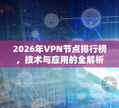 2026年VPN节点排行榜,技术与应用的全解析 2026年VPN节点排行榜,技术与应用的全解析