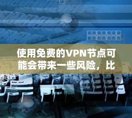 使用免费的VPN节点可能会带来一些风险,比如速度限制、广告或不稳定等问题。以下是一些免费的VPN服务提供商,你可以根据自己的需求选择 使用免费的VPN节点可能会带来一些风险,比如速度限制、广告或不稳定等问题。以下是一些免费的VPN服务提供商,你可以根据自己的需求选择