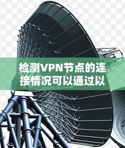 检测VPN节点的连接情况可以通过以下步骤进行 检测VPN节点的连接情况可以通过以下步骤进行