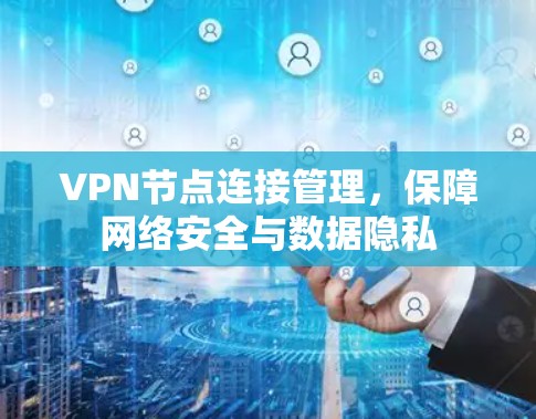 VPN节点连接管理,保障网络安全与数据隐私 VPN节点连接管理,保障网络安全与数据隐私