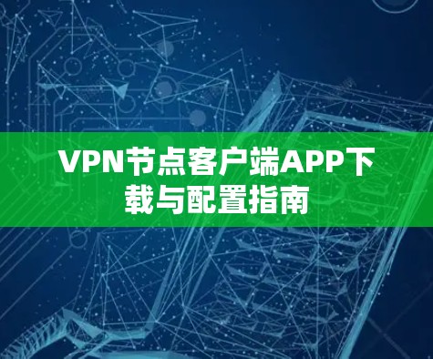 VPN节点客户端APP下载与配置指南