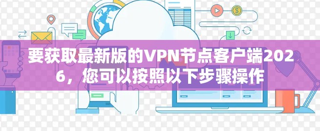 要获取最新版的VPN节点客户端2026，您可以按照以下步骤操作