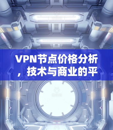 VPN节点价格分析，技术与商业的平衡点