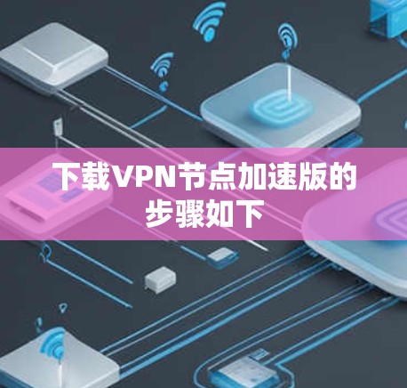 下载VPN节点加速版的步骤如下 下载VPN节点加速版的步骤如下