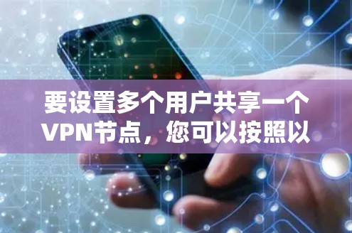 要设置多个用户共享一个VPN节点,您可以按照以下步骤进行 要设置多个用户共享一个VPN节点,您可以按照以下步骤进行