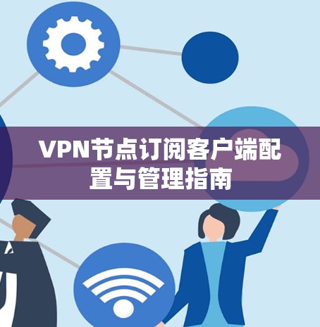 VPN节点订阅客户端配置与管理指南