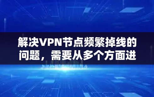 解决VPN节点频繁掉线的问题,需要从多个方面进行排查和优化。以下是一步步的解决方案 解决VPN节点频繁掉线的问题,需要从多个方面进行排查和优化。以下是一步步的解决方案