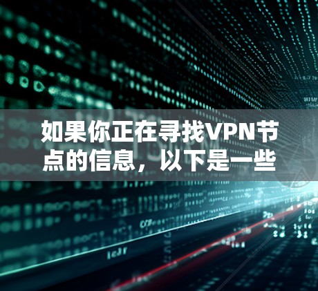如果你正在寻找VPN节点的信息,以下是一些常见的VPN服务提供商和它们的节点信息 如果你正在寻找VPN节点的信息,以下是一些常见的VPN服务提供商和它们的节点信息