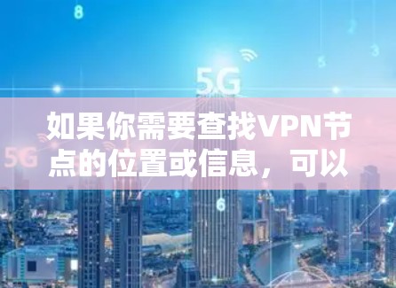 如果你需要查找VPN节点的位置或信息，可以使用一些在线工具或服务来帮助你查询。以下是一些常用的VPN节点查询工具和方法