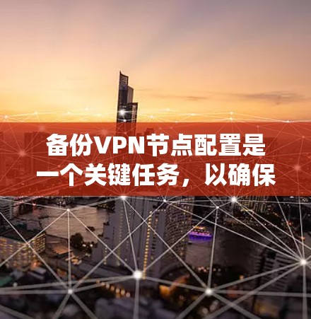 备份VPN节点配置是一个关键任务，以确保在紧急情况下能够快速恢复配置，避免服务中断。以下是详细的步骤指南