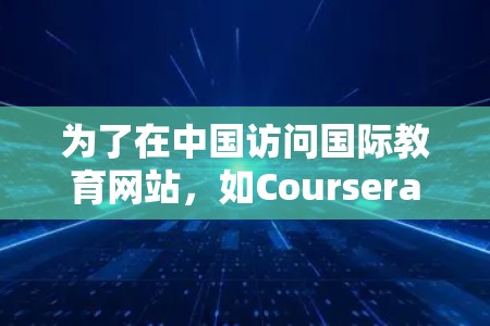 为了在中国访问国际教育网站，如Coursera或edX，您可以按照以下步骤使用VPN进行配置和连接。请注意，这些步骤假设您已了解并同意遵守相关法律法规
