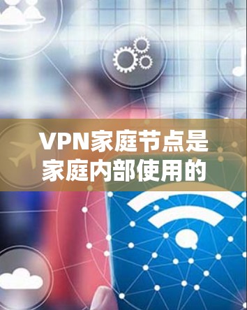 VPN家庭节点是家庭内部使用的VPN服务器,用于保护网络安全,控制访问,并管理网络流量。以下是对VPN家庭节点的详细解析 VPN家庭节点是家庭内部使用的VPN服务器,用于保护网络安全,控制访问,并管理网络流量。以下是对VPN家庭节点的详细解析