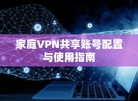 家庭VPN共享账号配置与使用指南