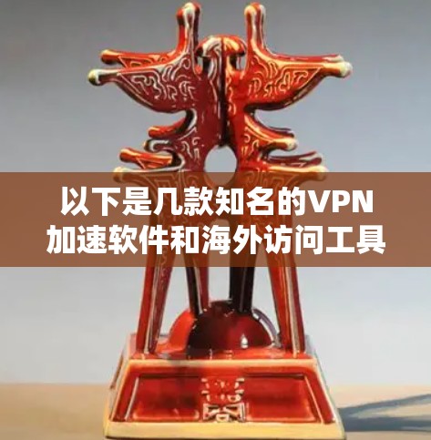 以下是几款知名的VPN加速软件和海外访问工具的推荐