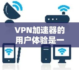 VPN加速器的用户体验是一个复杂但重要的主题,它直接影响用户是否愿意使用该工具以及对工具的满意度。以下是VPN加速器用户体验的几个关键方面 VPN加速器的用户体验是一个复杂但重要的主题,它直接影响用户是否愿意使用该工具以及对工具的满意度。以下是VPN加速器用户体验的几个关键方面