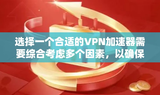 选择一个合适的VPN加速器需要综合考虑多个因素,以确保满足您的需求并提供最佳的使用体验。以下是详细的步骤和建议