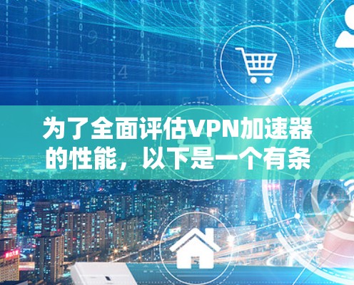 为了全面评估VPN加速器的性能,以下是一个有条理的测试计划,涵盖了从基本到高级测试的各个方面