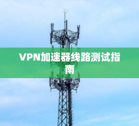 VPN加速器线路测试指南
