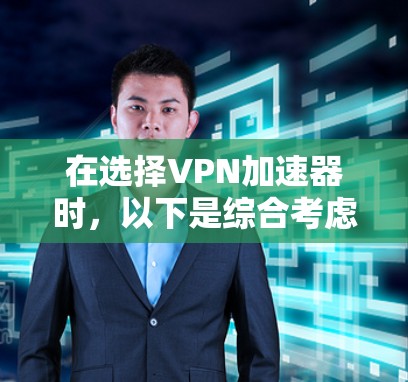 在选择VPN加速器时,以下是综合考虑的因素和推荐 在选择VPN加速器时,以下是综合考虑的因素和推荐