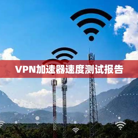 VPN加速器速度测试报告