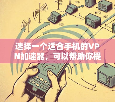 选择一个适合手机的VPN加速器,可以帮助你提升网络连接速度和稳定性。以下是根据你的需求整理的步骤和推荐