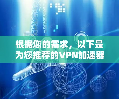 根据您的需求,以下是为您推荐的VPN加速器